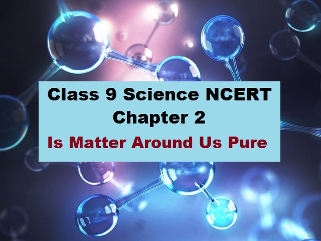 Ncert Class 9 Science Chapter 2 Is Matter Around Us Pure Education